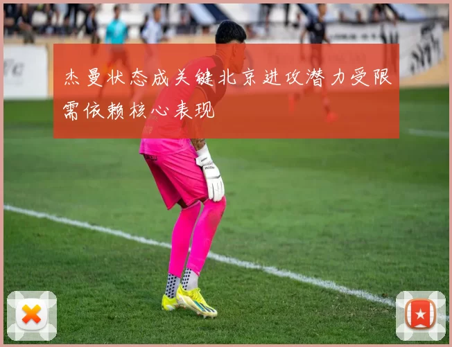 杰曼状态成关键北京进攻潜力受限需依赖核心表现