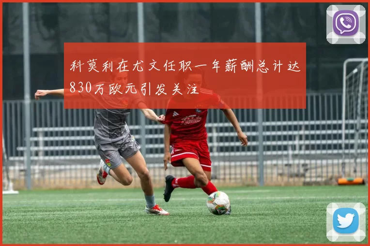 科莫利在尤文任职一年薪酬总计达830万欧元引发关注