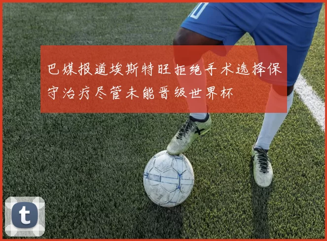 巴媒报道埃斯特旺拒绝手术选择保守治疗尽管未能晋级世界杯