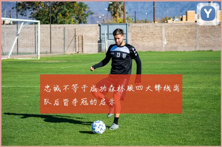 忠诚不等于成功森林狼四大锋线离队后皆夺冠的启示