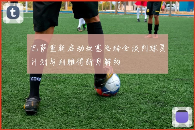 巴萨重新启动坎塞洛转会谈判球员计划与利雅得新月解约