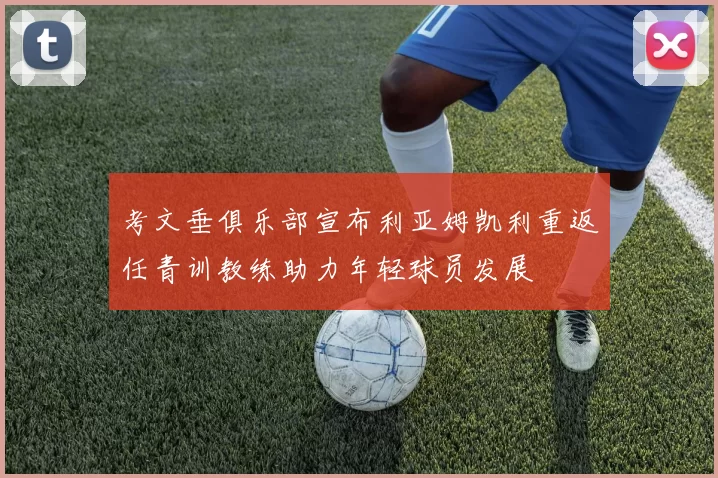 考文垂俱乐部宣布利亚姆凯利重返任青训教练助力年轻球员发展