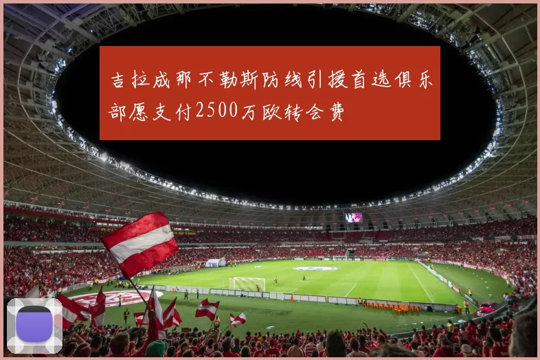 吉拉成那不勒斯防线引援首选俱乐部愿支付2500万欧转会费